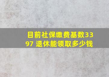 目前社保缴费基数3397 退休能领取多少钱